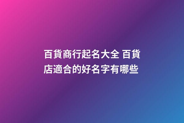百貨商行起名大全 百貨店適合的好名字有哪些-第1張-店鋪起名-玄機派